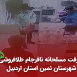 سرقت مسلحانه نافرجام طلافروشی در شهرستان نمین استان اردبیل اردیبهشت 1402 (+ویدیو)