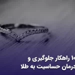 ۱۰ راهکار جلوگیری و درمان حساسیت به طلا