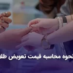 نحوه محاسبه قیمت تعویض طلا